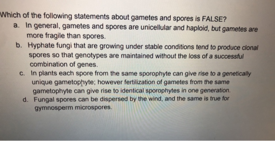 Which of the following statements about gametes and spores is FALSE? a. In general, gametes and spores are unicellular and h