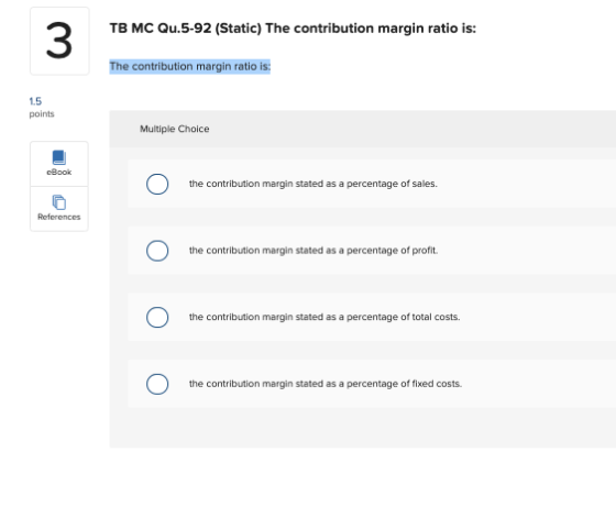 TB MC Qu.5-92 (Static) The contribution margin ratio is: 3 The contribution margin ratio is: 15 points Multiple Choice cBook