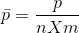 \bar{p}=\frac{p}{nXm}