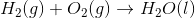 H_2(g)+O_2(g) \to H_2O(l)