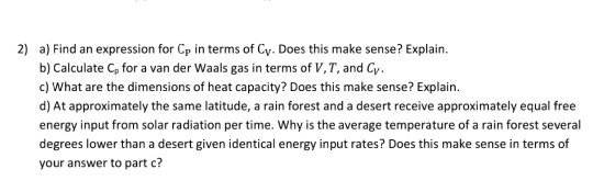 2) a) Find an expression for Cp in terms of Cy. Does this make sense? Explain. b) Calculate Co for a van der Waals gas in ter
