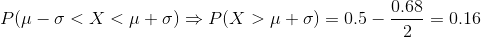 P(\mu-\sigma <X<\mu+\sigma) \Rightarrow P(X>\mu+\sigma)=0.5-\frac{0.68}{2}=0.16