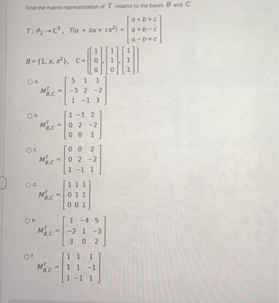 Find the matrix representation of T relative to the bases B and C a+b+c] T: P2+(?, Tla + bx + cx?) = a+b-c a-b+c] a B={1, x,