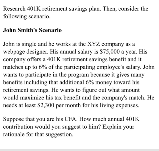 Research 401K retirement savings plan. Then, consider the following scenario. John Smiths Scenario John is single and he wor