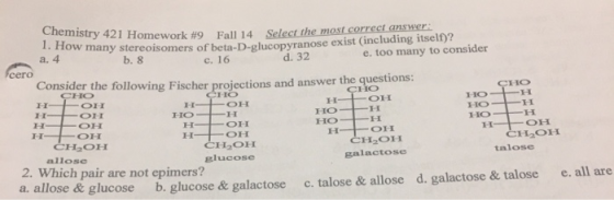 CHO H- Chemistry 421 Homework #9 Fall 14 Select the most corres How many stereoisomers of beta-D-glucopyranose exist (includi