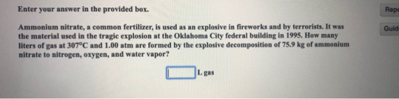 Enter your answer in the provided box. Repo Guid Ammonium nitrate, a common fertilizer, is used as an explosive in fireworks