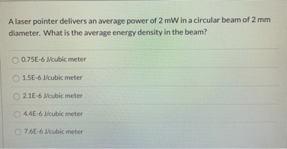 A laser pointer delivers an average power of 2 mW in a circular beam of 2 mm diameter. What is the average energy density in