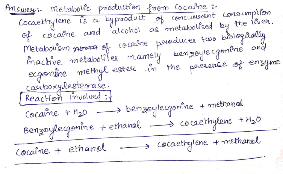 Answer:- Metabolic production from cocaine :- Cocaethylene is a byproduct of concuvent consumption of cocaine and alcohol as
