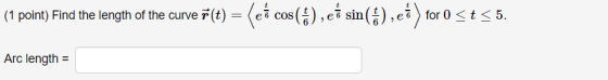 (1 point) Find the length of the curve (t) = (ea cos(4), et sin(), eä) for 0 st 55. Arc length =