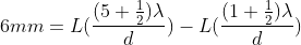 6mm=L(\frac{(5+\frac{1}{2})\lambda }{d})-L(\frac{(1+\frac{1}{2})\lambda }{d})