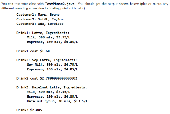 You can test your class with TestPhase2.java. You should get the output shown below (plus or minus any different rounding err