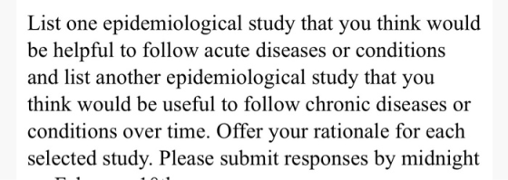 List one epidemiological study that you think would be helpful to follow acute diseases or conditions and list another epidem