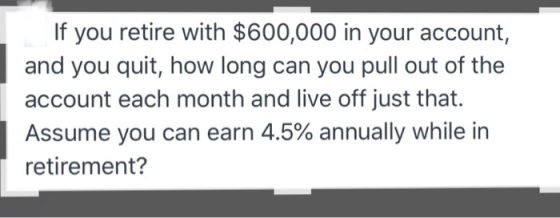 If you retire with $600,000 in your account, and you quit, how long can you pull out of the account each month and live off j