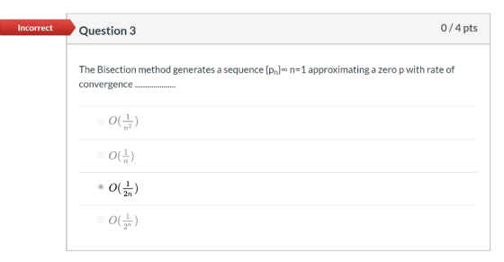 Incorrect Question 3 0/4 pts The Bisection method generates a sequence {pn} n=1 approximating a zero p with rate of converge