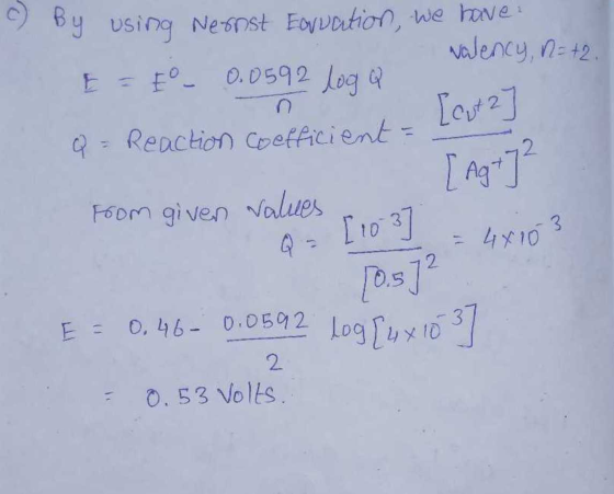 c By using Nernst Forvation, we have valency, n=+2 E = E- 0.0592 loga Q = Reaction coefficient - [cut a [ Ag+]² from given va
