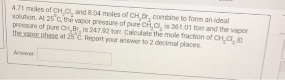 4.71 moles of CH, Cl, and 8.04 moles of CH, Br, combine to form an ideal solution. At 25°c, the vapor pressure of pure CH, CI
