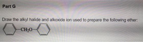 Part G Draw the alkyl halide and alkoxide ion used to prepare the following ether: CH20