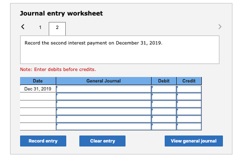 Journal entry worksheet < 1 2 Record the second interest payment on December 31, 2019. Note: Enter debits before credits. Dat