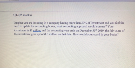 Q4. (25 marks) Imagine you are investing in a company having more than 30% of investment and you feel the need to update the