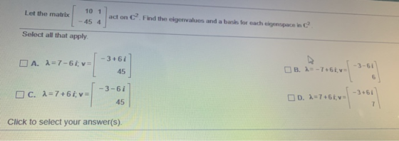 Let the matrix 10 1 act on c. Find the eigenvalues and a basis for each eigenspace in c? 45 4 Select all that apply. 3+61 I A