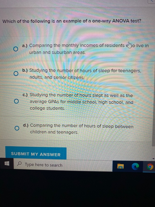 Which of the following is an example of a one-way ANOVA test? O a.) Comparing the monthly incomes of residents who live in ur