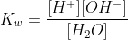 K_{w}=\frac{[H^{+}][OH^{-}]}{[H_{2}O]}
