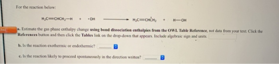 For the reaction below: H2C=CHCH2-H – OH H2C=CHCH2 + H-OH a. Estimate the gas phase enthalpy change using bond dissociation e