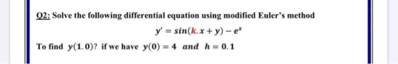 Q2: Solve the following differential equation using modified Eulers method y = sin(k. x + y) - et To find y(1.0)? if we hav