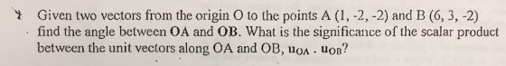 y Given two vectors from the origin O to the points A (1, -2,-2) and B (6,3, -2) - find the angle between OA and OB. What is