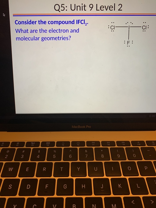 Q5: Unit 9 Level 2 Consider the compound IFC.Z. What are the electron and molecular geometries? F: MacBook Pro K INNRNIM