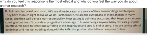 why do you feel this response is the most ethical and why do you feel the way you do about animar research? D. Animals clearl