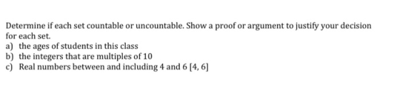 Determine if each set countable or uncountable. Show a proof or argument to justify your decision for each set. a) the ages o
