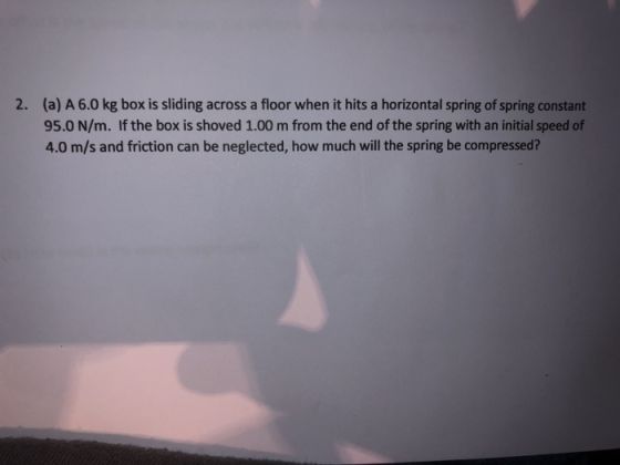 2. (a) A 6.0 kg box is sliding across a floor when it hits a horizontal spring of spring constant 95.0 N/m. If the box is sho