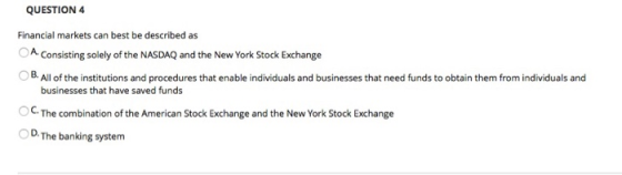 QUESTION 4 Financial markets can best be described as A. Consisting solely of the NASDAQ and the New York Stock Exchange B. A