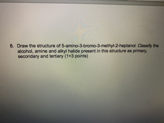 8. Draw the structure of 5-amino-3-bromo-3-methyl-2-heptanol. Classify the alcohol, amine and alkyl halide present in this st
