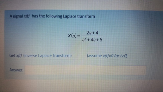 A signal x(t) has the following Laplace transform X(s)= 2s+4 $2+45+5 Get x(t) (inverse Laplace Transform) (assume x(t)=0 for