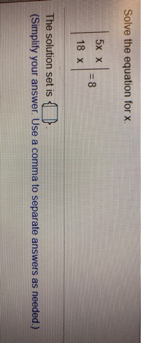 Solve the equation for x. 5x X = 8 18 x The solution set is a (Simplify your answer. Use a comma to separate answers as neede
