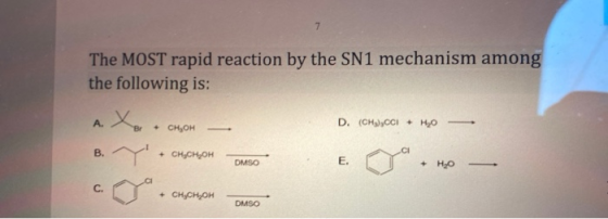 7 The MOST rapid reaction by the SN1 mechanism among the following is: A. D. (CH),CCI + H2O Br + CHO B. + сненон DMSO E. + H2