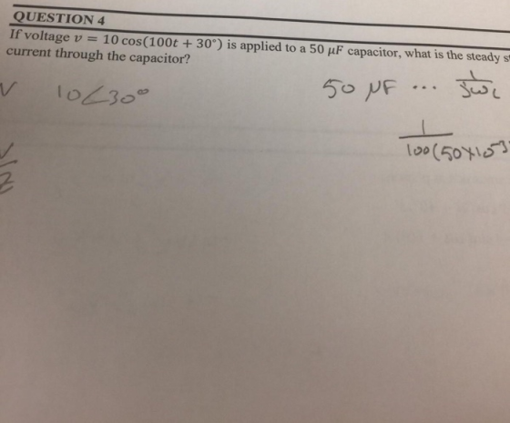 QUESTION 4 If voltage v = 10 cos(1000 + 30°) is applied to a 50 uF capacitor, what is the steady s current through the capaci