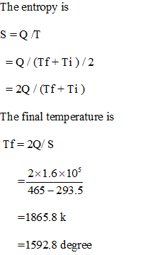 The entropy is S=Q/T -20/(Tf-Ti ) The final temperature is 465 -293.5 =1865.8 k -1592.8 degree