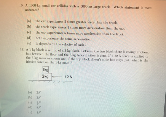 16. A 1000-kg small car collides with a 5000-kg large truck. Which statement is most accurate? (a) the car experiences 5 time