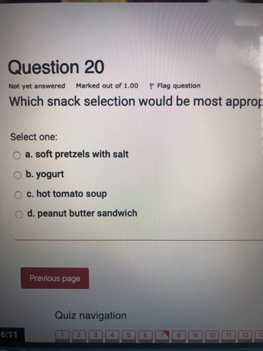 Question 20 Not yet answered Marked out of 1.00 P Flag question Which snack selection would be most approp Select one: O a. s