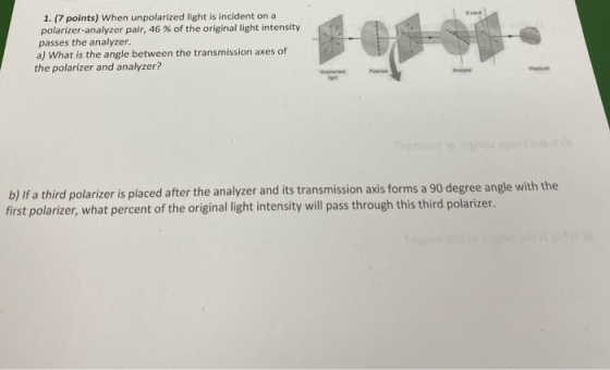 1. (7 points) When unpolarized light is incident on a polarizer-analyzer pair, 46 % of the original light intensity passes th
