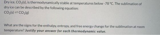Dry ice, CO2(s), is thermodynamically stable at temperatures below -78 °C. The sublimation of dry ice can be described by the