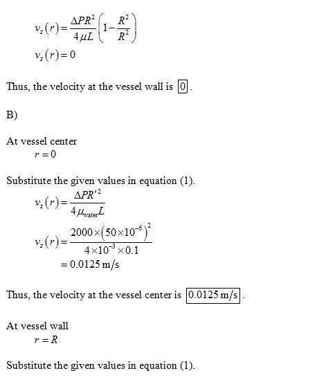 v,(r) 0 Thus, the velocity at the vessel wall is 0 B) At vessel center Substitute the given values in equation (1) 2000x(50x1