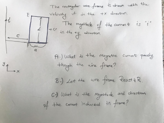 minem E di The rectongular wire frame is drawn with the Velocity e in the +x direction The magnitude of the current is in ty