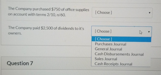 The Company purchased $750 of office supplies on account with terms 2/10, n/60. [Choose] The Company paid $2,500 of dividends
