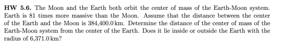 HW 5.6. The Moon and the Earth both orbit the center of mass of the Earth-Moon system. Earth is 81 times more massive than th
