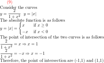 \small {\color{Red} (9)}\\ \text{Consider the curves}\\ y=\frac{2}{1+x^2} \: \: \: y=\left | x \right |\\ \text{The absolute function is as follows}\\ y=\left | x \right |=\begin{cases} x & \text{ if } x\geq 0 \\ -x & \text{ if } x < 0 \end{cases}\\ \text{The point of intersection of the two curves is as follows}\\ \frac{2}{1+x^2}=x\Rightarrow x=1\\ \frac{2}{1+x^2}=-x\Rightarrow x=-1\\ \text{Therefore, the point of intersection are (-1,1) and (1,1)} \\
