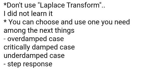 *Dont use Laplace Transform.. I did not learn it * You can choose and use one you need among the next things - overdamped